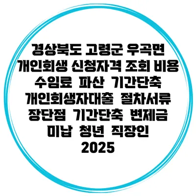 경상북도 고령군 우곡면 개인회생 신청자격 조회 비용 수임료 | 파산 | 기간단축 | 개인회생자대출 | 절차서류 | 장단점 | 기간단축 | 변제금 미납 | 청년 | 직장인 2025