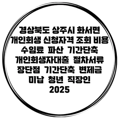 경상북도 상주시 화서면 개인회생 신청자격 조회 비용 수임료 | 파산 | 기간단축 | 개인회생자대출 | 절차서류 | 장단점 | 기간단축 | 변제금 미납 | 청년 | 직장인 2025