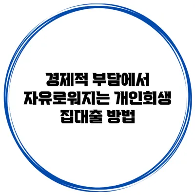 경제적 부담에서 자유로워지는 개인회생 집대출 방법