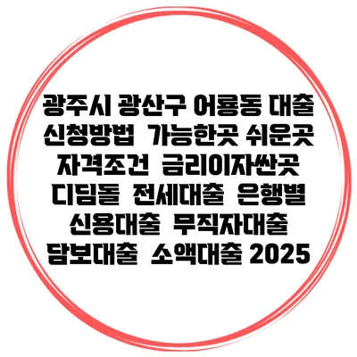 광주시 광산구 어룡동 대출 신청방법 | 가능한곳 쉬운곳 | 자격조건 | 금리이자싼곳 | 디딤돌 | 전세대출 | 은행별 신용대출 | 무직자대출 | 담보대출 | 소액대출 2025