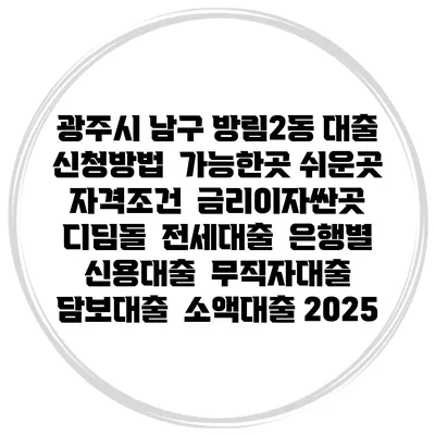 광주시 남구 방림2동 대출 신청방법 | 가능한곳 쉬운곳 | 자격조건 | 금리이자싼곳 | 디딤돌 | 전세대출 | 은행별 신용대출 | 무직자대출 | 담보대출 | 소액대출 2025