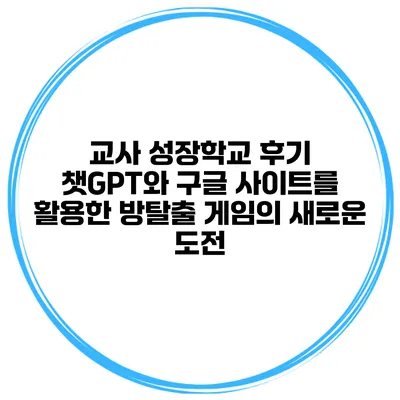 교사 성장학교 후기: 챗GPT와 구글 사이트를 활용한 방탈출 게임의 새로운 도전