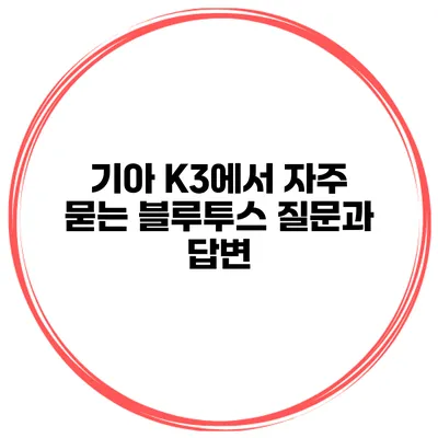 기아 K3에서 자주 묻는 블루투스 질문과 답변