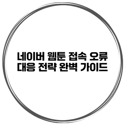 네이버 웹툰 접속 오류 대응 전략 완벽 가이드