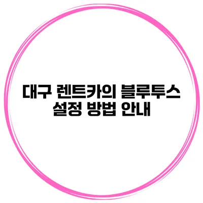 대구 렌트카의 블루투스 설정 방법 안내