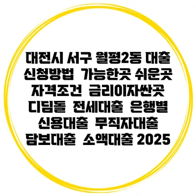 대전시 서구 월평2동 대출 신청방법 | 가능한곳 쉬운곳 | 자격조건 | 금리이자싼곳 | 디딤돌 | 전세대출 | 은행별 신용대출 | 무직자대출 | 담보대출 | 소액대출 2025