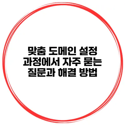 맞춤 도메인 설정 과정에서 자주 묻는 질문과 해결 방법