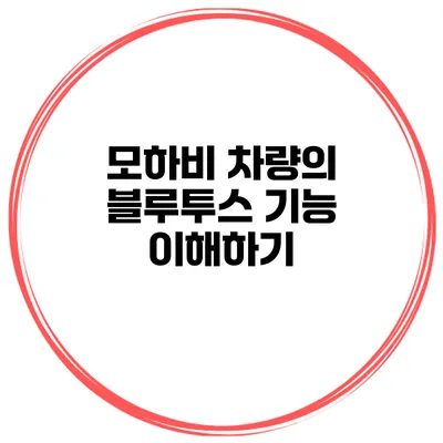모하비 차량의 블루투스 기능 이해하기