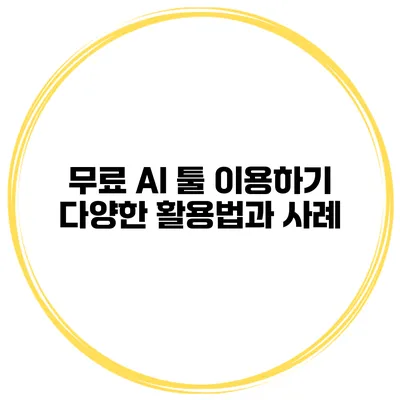 무료 AI 툴 이용하기 다양한 활용법과 사례