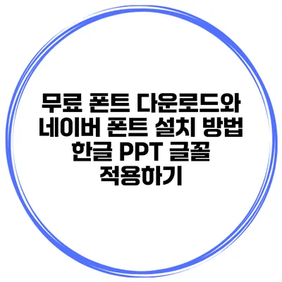 무료 폰트 다운로드와 네이버 폰트 설치 방법: 한글 PPT 글꼴 적용하기