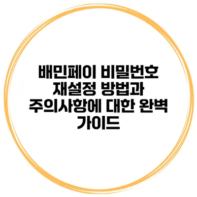 배민페이 비밀번호 재설정 방법과 주의사항에 대한 완벽 가이드