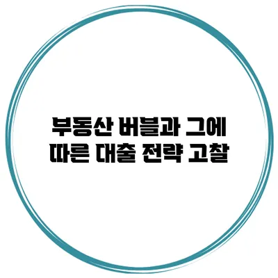 부동산 버블과 그에 따른 대출 전략 고찰