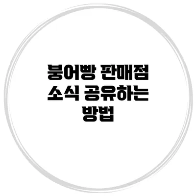 붕어빵 판매점 소식 공유하는 방법