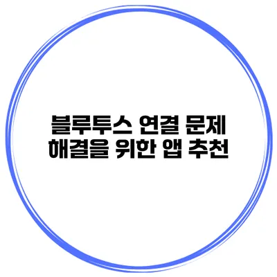 블루투스 연결 문제 해결을 위한 앱 추천
