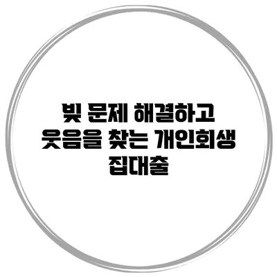 빚 문제 해결하고 웃음을 찾는 개인회생 집대출
