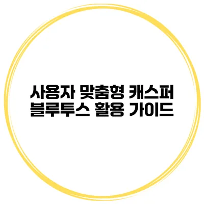 사용자 맞춤형 캐스퍼 블루투스 활용 가이드