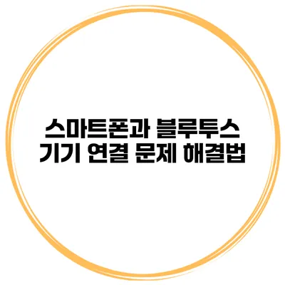 스마트폰과 블루투스 기기 연결 문제 해결법