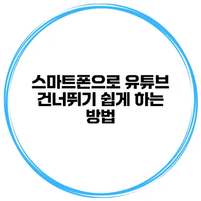 스마트폰으로 유튜브 건너뛰기 쉽게 하는 방법