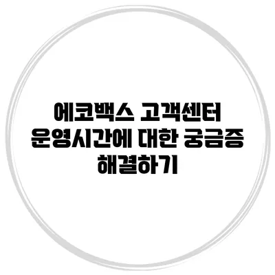 에코백스 고객센터 운영시간에 대한 궁금증 해결하기