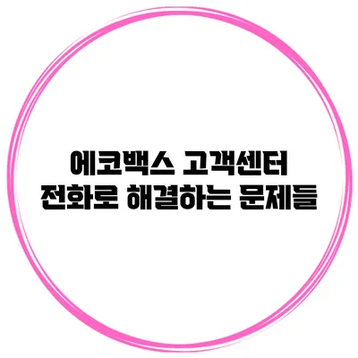 에코백스 고객센터 전화로 해결하는 문제들