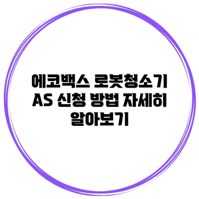 에코백스 로봇청소기 AS 신청 방법 자세히 알아보기