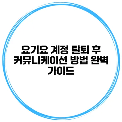 요기요 계정 탈퇴 후 커뮤니케이션 방법 완벽 가이드