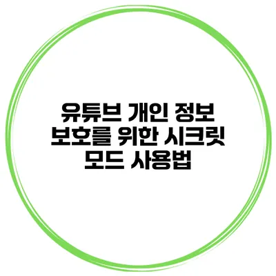 유튜브 개인 정보 보호를 위한 시크릿 모드 사용법