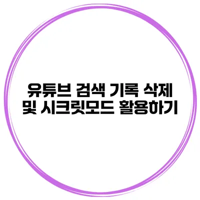 유튜브 검색 기록 삭제 및 시크릿모드 활용하기