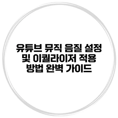 유튜브 뮤직 음질 설정 및 이퀄라이저 적용 방법 완벽 가이드