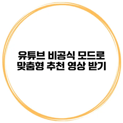 유튜브 비공식 모드로 맞춤형 추천 영상 받기