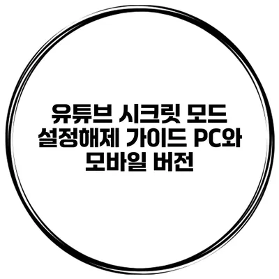 유튜브 시크릿 모드 설정해제 가이드: PC와 모바일 버전