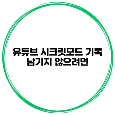 유튜브 시크릿모드 기록 남기지 않으려면?