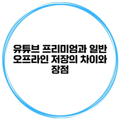 유튜브 프리미엄과 일반 오프라인 저장의 차이와 장점