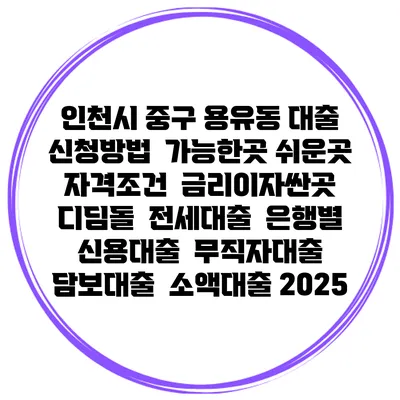 인천시 중구 용유동 대출 신청방법 | 가능한곳 쉬운곳 | 자격조건 | 금리이자싼곳 | 디딤돌 | 전세대출 | 은행별 신용대출 | 무직자대출 | 담보대출 | 소액대출 2025