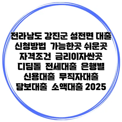 전라남도 강진군 성전면 대출 신청방법 | 가능한곳 쉬운곳 | 자격조건 | 금리이자싼곳 | 디딤돌 | 전세대출 | 은행별 신용대출 | 무직자대출 | 담보대출 | 소액대출 2025