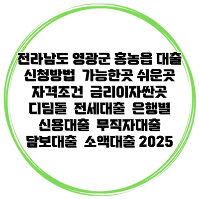 전라남도 영광군 홍농읍 대출 신청방법 | 가능한곳 쉬운곳 | 자격조건 | 금리이자싼곳 | 디딤돌 | 전세대출 | 은행별 신용대출 | 무직자대출 | 담보대출 | 소액대출 2025