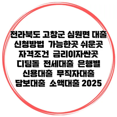 전라북도 고창군 심원면 대출 신청방법 | 가능한곳 쉬운곳 | 자격조건 | 금리이자싼곳 | 디딤돌 | 전세대출 | 은행별 신용대출 | 무직자대출 | 담보대출 | 소액대출 2025