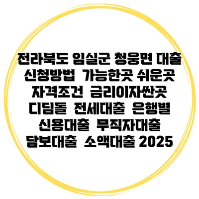전라북도 임실군 청웅면 대출 신청방법 | 가능한곳 쉬운곳 | 자격조건 | 금리이자싼곳 | 디딤돌 | 전세대출 | 은행별 신용대출 | 무직자대출 | 담보대출 | 소액대출 2025