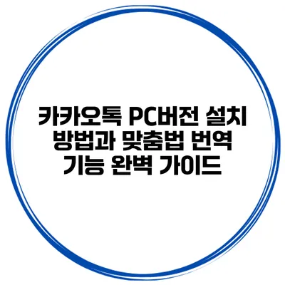 카카오톡 PC버전 설치 방법과 맞춤법 번역 기능 완벽 가이드