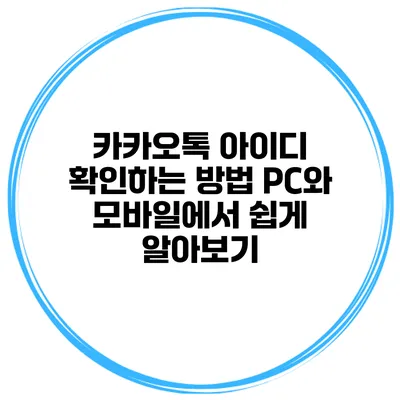 카카오톡 아이디 확인하는 방법: PC와 모바일에서 쉽게 알아보기