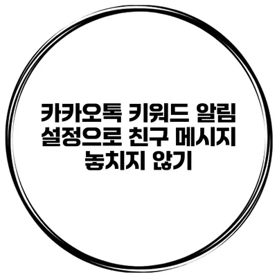 카카오톡 키워드 알림 설정으로 친구 메시지 놓치지 않기