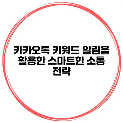 카카오톡 키워드 알림을 활용한 스마트한 소통 전략