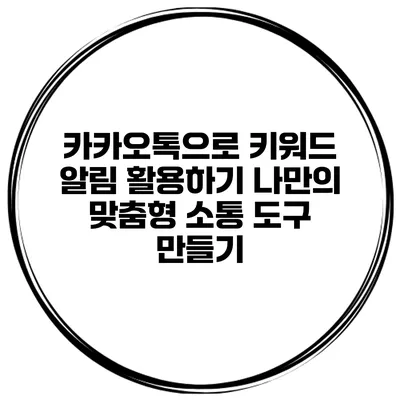 카카오톡으로 키워드 알림 활용하기: 나만의 맞춤형 소통 도구 만들기