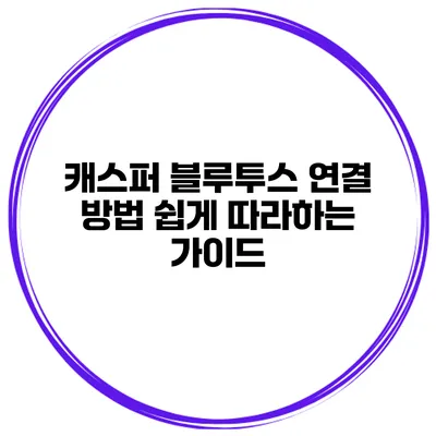 캐스퍼 블루투스 연결 방법 쉽게 따라하는 가이드