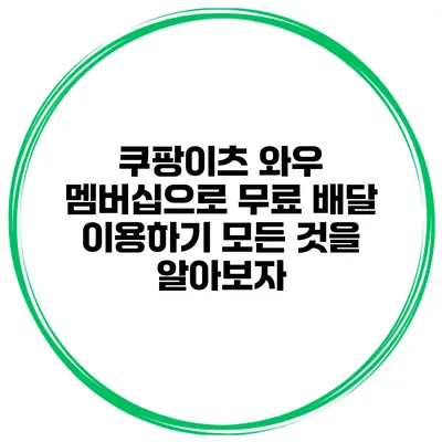 쿠팡이츠 와우 멤버십으로 무료 배달 이용하기: 모든 것을 알아보자