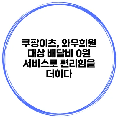 쿠팡이츠, 와우회원 대상 배달비 0원 서비스로 편리함을 더하다