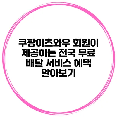 쿠팡이츠와우 회원이 제공하는 전국 무료 배달 서비스 혜택 알아보기