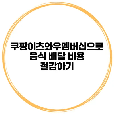 쿠팡이츠와우멤버십으로 음식 배달 비용 절감하기