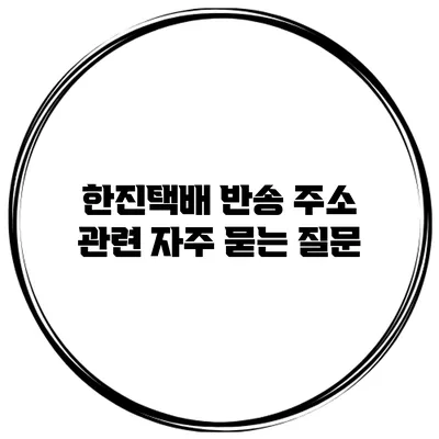 한진택배 반송 주소 관련 자주 묻는 질문