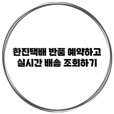 한진택배 반품 예약하고 실시간 배송 조회하기